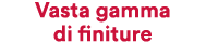 Vasta gamma di finiture