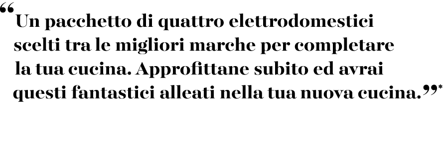 “Un pacchetto di quattro elettrodomestici scelti tra le migliori marche per completare la tua cucina. Approfittane su...