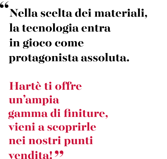 “Nella scelta dei materiali, la tecnologia entra in gioco come protagonista assoluta. Hart ti offre un’ampia gamma d...