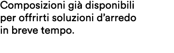 Composizioni gi disponibili per offrirti soluzioni d’arredo in breve tempo.