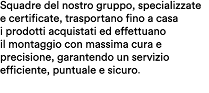 Squadre del nostro gruppo, specializzate e certificate, trasportano fino a casa i prodotti acquistati ed effettuano i...