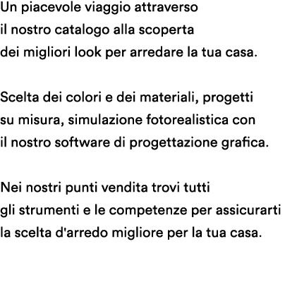 Un piacevole viaggio attraverso il nostro catalogo alla scoperta dei migliori look per arredare la tua casa. Scelta ...