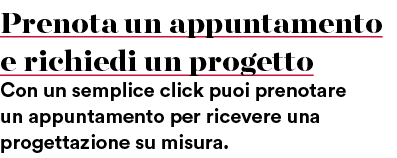 Prenota un appuntamento e richiedi un progetto Con un semplice click puoi prenotare un appuntamento per ricevere una ...