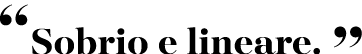 “Sobrio e lineare. ”