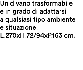 Un divano trasformabile e in grado di adattarsi a qualsiasi tipo ambiente e situazione. L.270xH.72/94xP.163 cm.