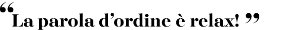 “La parola d’ordine  relax! ”