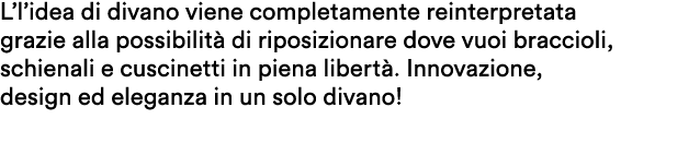L’l’idea di divano viene completamente reinterpretata grazie alla possibilit di riposizionare dove vuoi braccioli, s...