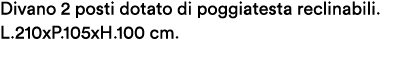 Divano 2 posti dotato di poggiatesta reclinabili. L.210xP.105xH.100 cm.