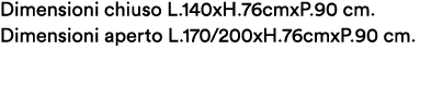 Dimensioni chiuso L.140xH.76cmxP.90 cm. Dimensioni aperto L.170/200xH.76cmxP.90 cm. 