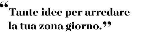 “Tante idee per arredare la tua zona giorno.”