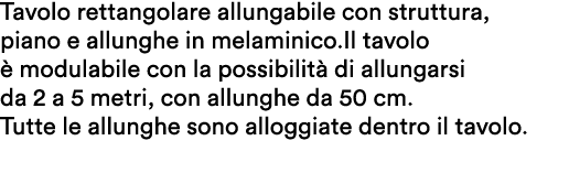 Tavolo rettangolare allungabile con struttura, piano e allunghe in melaminico.Il tavolo  modulabile con la possibili...