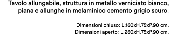 Tavolo allungabile, struttura in metallo verniciato bianco, piana e allunghe in melaminico cemento grigio scuro. Dime...
