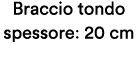 Braccio tondo spessore: 20 cm