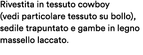 Rivestita in tessuto cowboy (vedi particolare tessuto su bollo), sedile trapuntato e gambe in legno massello laccato.
