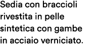 Sedia con braccioli rivestita in pelle sintetica con gambe in acciaio verniciato.