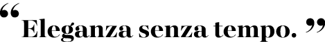 “Eleganza senza tempo. ”
