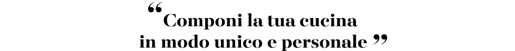 “Componi la tua cucina in modo unico e personale ”