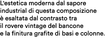 L'estetica moderna dal sapore industrial di questa composizione  esaltata dal contrasto tra il rovere vintage del ba...