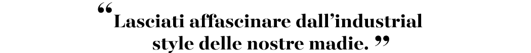 “Lasciati affascinare dall’industrial style delle nostre madie. ”