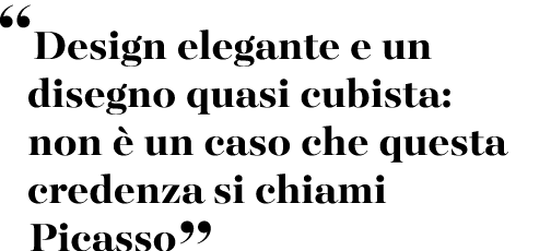 “Design elegante e un disegno quasi cubista: non  un caso che questa credenza si chiami Picasso”