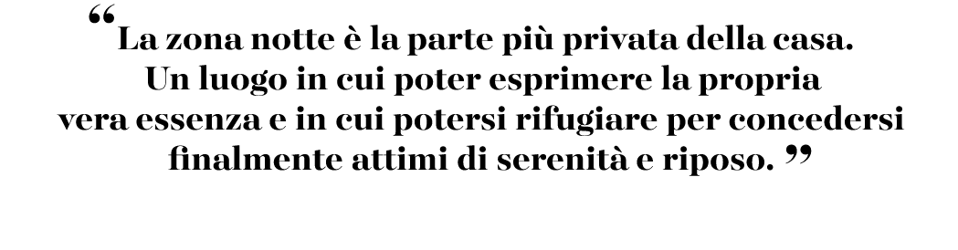 “La zona notte  la parte pi  privata della casa. Un luogo in cui poter esprimere la propria vera essenza e in cui po...