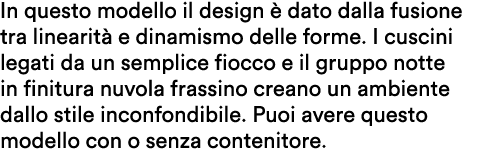 In questo modello il design  dato dalla fusione tra linearit  e dinamismo delle forme. I cuscini legati da un sempli...
