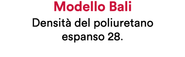 Modello Bali Densit del poliuretano espanso 28.