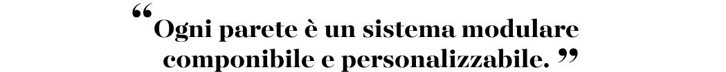 “Ogni parete  un sistema modulare componibile e personalizzabile. ”