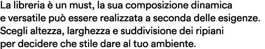 La libreria  un must, la sua composizione dinamica e versatile pu  essere realizzata a seconda delle esigenze. Scegl...