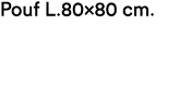 Pouf L.80x80 cm.