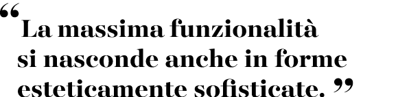 “La massima funzionalit si nasconde anche in forme esteticamente sofisticate. ”