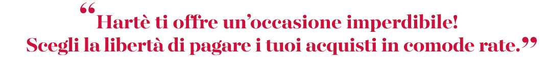 “Hart ti offre un’occasione imperdibile! Scegli la libert  di pagare i tuoi acquisti in comode rate.”