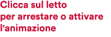 Clicca sul letto per arrestare o attivare l'animazione