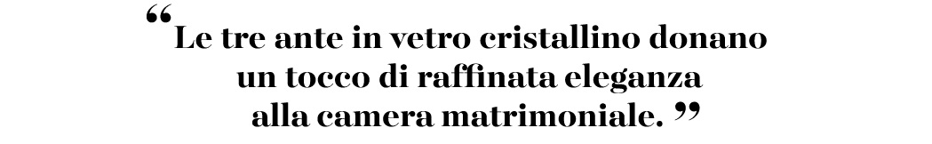 “Le tre ante in vetro cristallino donano un tocco di raffinata eleganza alla camera matrimoniale. ”